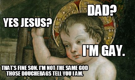 dad-yes-jesus-im-gay.-thats-fine-son.-im-not-the-same-god-those-douchebags-tell-