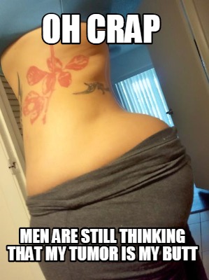 oh-crap-men-are-still-thinking-that-my-tumor-is-my-butt