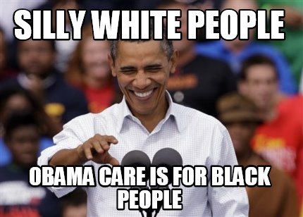 silly-white-people-obama-care-is-for-black-people