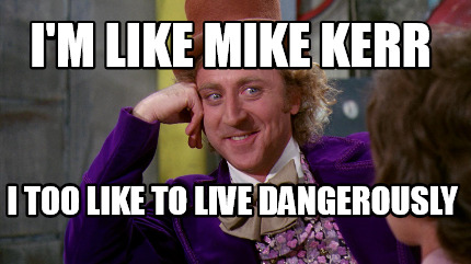 Meme Maker I M Like Mike Kerr I Too Like To Live Dangerously Meme Generator