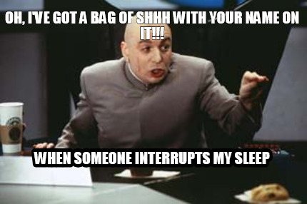 oh-ive-got-a-bag-of-shhh-with-your-name-on-it-when-someone-interrupts-my-sleep