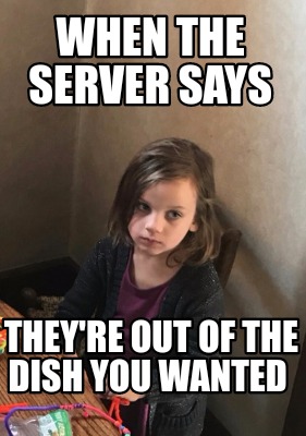 when-the-server-says-theyre-out-of-the-dish-you-wanted