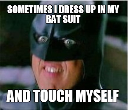 sometimes-i-dress-up-in-my-bat-suit-and-touch-myself