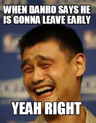 when-danro-says-he-is-gonna-leave-early-yeah-right