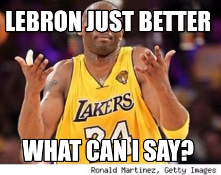 lebron-just-better-what-can-i-say