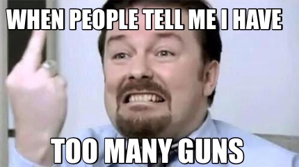 when-people-tell-me-i-have-too-many-guns