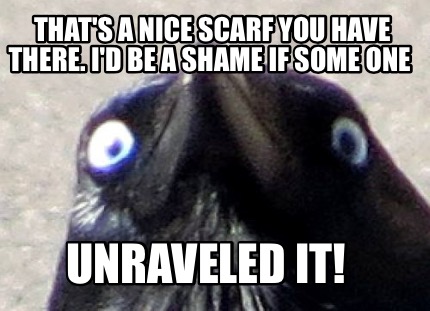 thats-a-nice-scarf-you-have-there.-id-be-a-shame-if-some-one-unraveled-it
