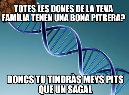 totes-les-dones-de-la-teva-famlia-tenen-una-bona-pitrera-doncs-tu-tindrs-meys-pi