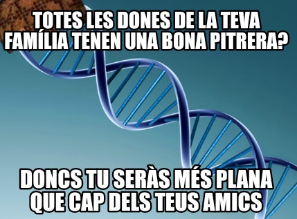 totes-les-dones-de-la-teva-famlia-tenen-una-bona-pitrera-doncs-tu-sers-ms-plana-