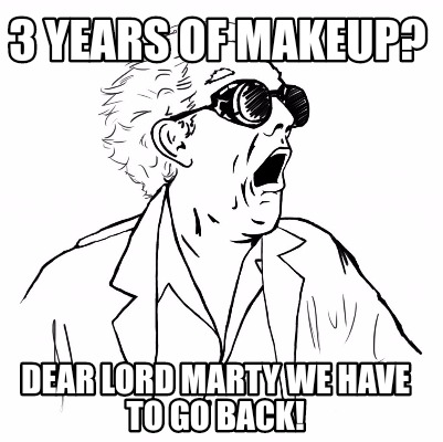 3-years-of-makeup-dear-lord-marty-we-have-to-go-back