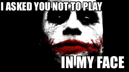 i-asked-you-not-to-play-in-my-face