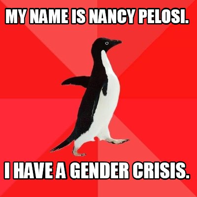 my-name-is-nancy-pelosi.-i-have-a-gender-crisis
