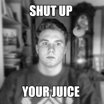 shut-up-your-juice
