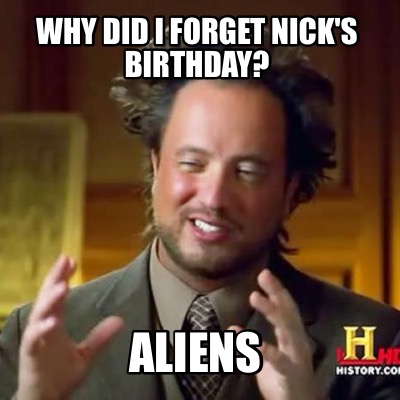 why-did-i-forget-nicks-birthday-aliens