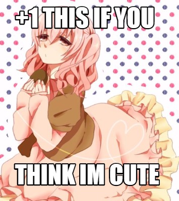 Meme Maker 1 This If You Think Im Cute Meme Generator