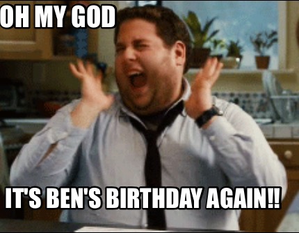 Meme Maker - Oh my god It's Ben's birthday again!! Meme Generator!