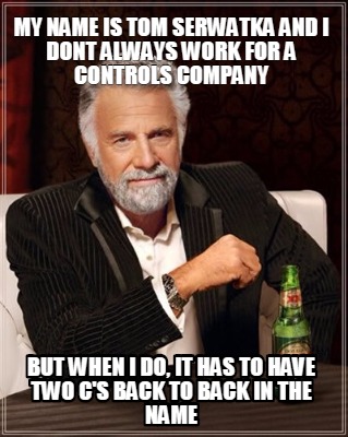 Meme Maker My Name Is Tom Serwatka And I Dont Always Work For A Controls Company But When I Meme Generator