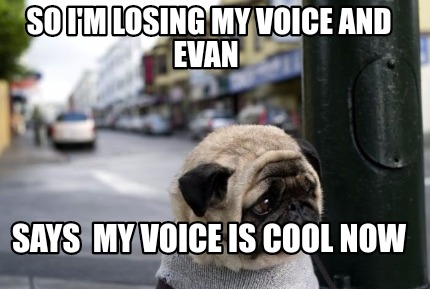 Meme Maker So I M Losing My Voice And Evan Says My Voice Is Cool Now Meme Generator