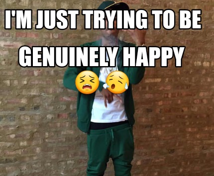 im-just-trying-to-be-genuinely-happy-