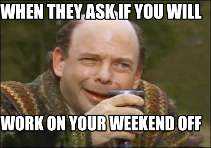 when-they-ask-if-you-will-work-on-your-weekend-off