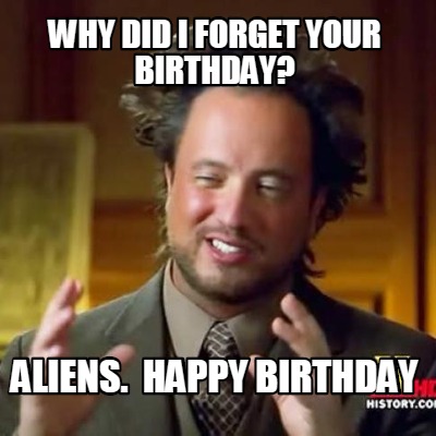 why-did-i-forget-your-birthday-aliens.-happy-birthday