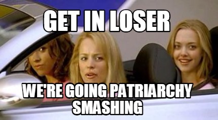 get-in-loser-were-going-patriarchy-smashing