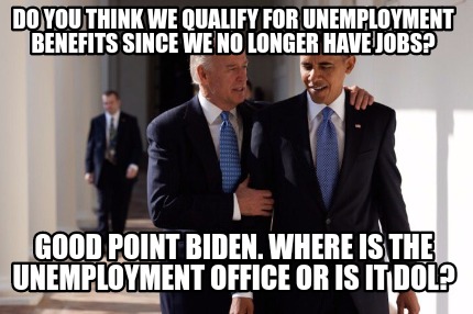 Meme Maker - Do you think we qualify for unemployment benefits since we no longer have jobs? Meme Generator! Meme Maker - Do you think we qualify for unemployment benefits since we no longer have jobs? Meme Generator!