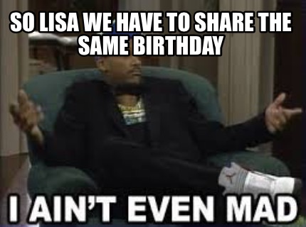 so-lisa-we-have-to-share-the-same-birthday