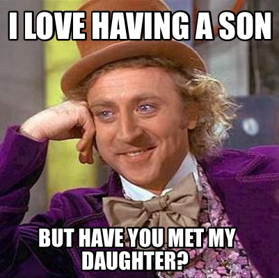 Meme Maker I Love Having A Son But Have You Met My Daughter Meme Generator
