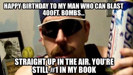 happy-birthday-to-my-man-who-can-blast-400ft.-bombs...-straight-up-in-the-air.-y0