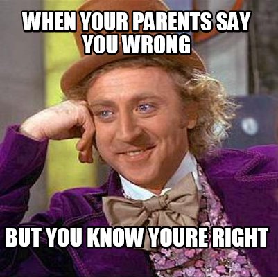 Meme Maker When Your Parents Say You Wrong But You Know Youre Right Meme Generator