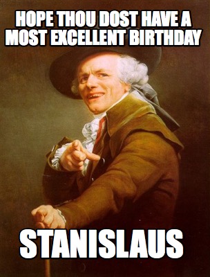 Meme Maker - Hope thou dost have a most excellent birthday Stanislaus ...