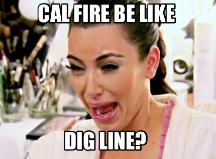 cal-fire-be-like-dig-line