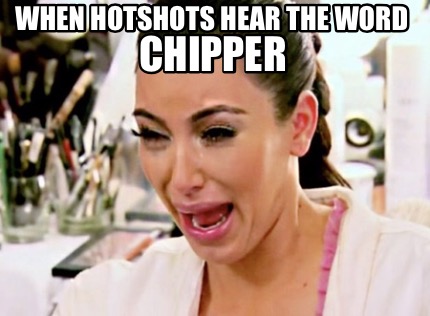 when-hotshots-hear-the-word-chipper