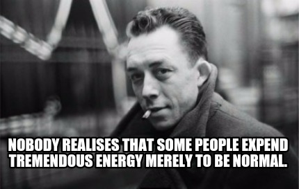 nobody-realises-that-some-people-expend-tremendous-energy-merely-to-be-normal