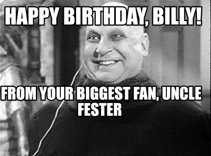 happy-birthday-billy-from-your-biggest-fan-uncle-fester
