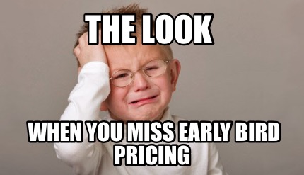the-look-when-you-miss-early-bird-pricing