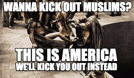 wanna-kick-out-muslims-well-kick-you-out-instead-this-is-america