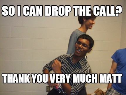 so-i-can-drop-the-call-thank-you-very-much-matt