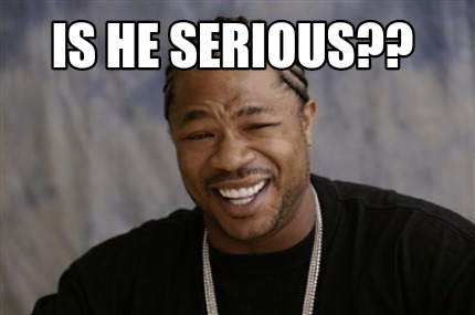 Meme Maker Is He Serious Meme Generator Meme Maker Is He Serious Meme Generator