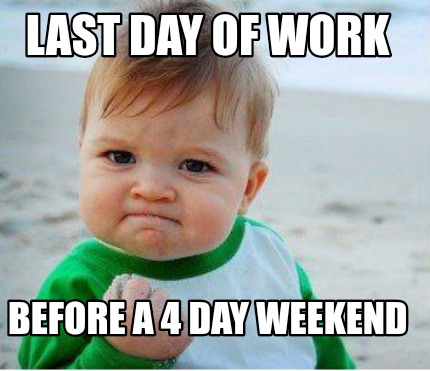 Meme Maker - Last day of work Before a 4 day weekend Meme Generator!