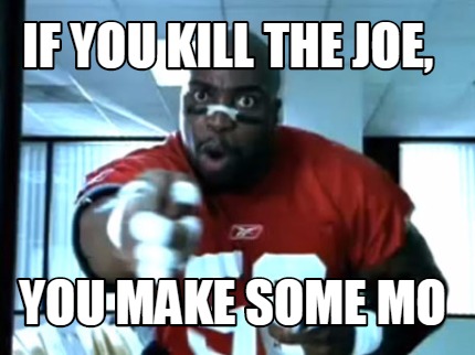 if-you-kill-the-joe-you-make-some-mo