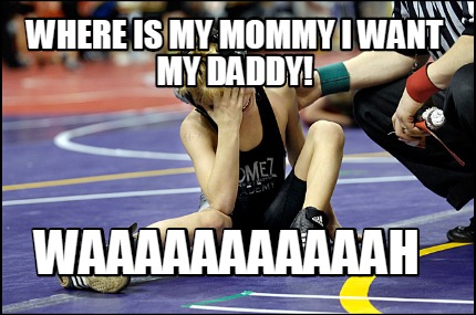 where-is-my-mommy-i-want-my-daddy-waaaaaaaaaaah