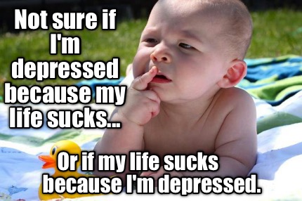 not-sure-if-im-depressed-because-my-life-sucks...-or-if-my-life-sucks-because-im6