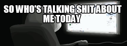 so-whos-talking-shit-about-me-today