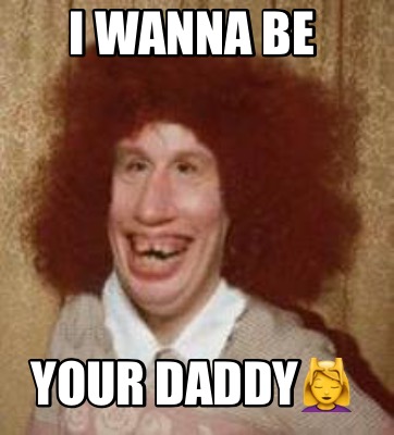 Meme Maker I Wanna Be Your Daddy Meme Generator