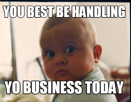 you-best-be-handling-yo-business-today