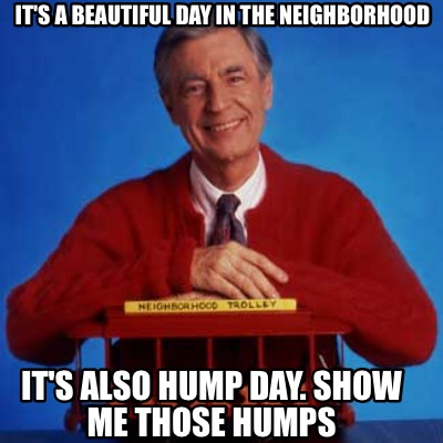 its-a-beautiful-day-in-the-neighborhood-its-also-hump-day.-show-me-those-humps