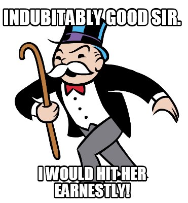indubitably-good-sir.-i-would-hit-her-earnestly
