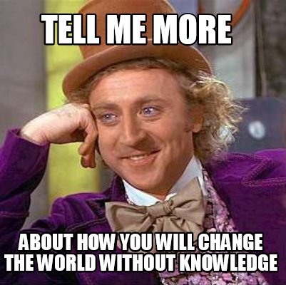 Meme Maker Tell Me More About How You Will Change The World Without Knowledge Meme Generator
